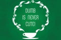 Handwriting text Dumb Is Never Cute. Concept meaning To be stupid ignorant is never an attractive feature Cup and Saucer