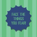 Handwriting text Face The Things You Fear. Concept meaning Have courage to confront scary situations Blank Seal with