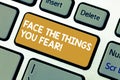 Handwriting text Face The Things You Fear. Concept meaning Have courage to confront scary situations Keyboard key