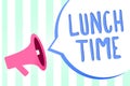 Handwriting text Lunch Time. Concept meaning Meal in the middle of the day after breakfast and before dinner Megaphone loudspeaker