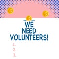 Handwriting text We Need Volunteers. Concept meaning someone who does work without being paid for it Front view close up