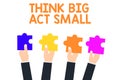 Handwriting text Think Big Act Small. Concept meaning Great Ambitious Goals Take Little Steps one at a time