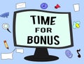 Handwriting text Time For Bonus. Concept meaning a sum of money added to a person's wages as a reward
