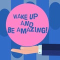 Handwriting text Wake Up And Be Amazing. Concept meaning Rise up and Shine Start the day Right and Bright Hu analysis