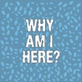 Handwriting text Why Am I Here. Concept meaning Questions about the purpose and meaning of huanalysis existence Various