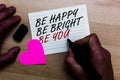 Handwriting text writing Be Happy Be Bright Be You. Concept meaning Self-confidence good attitude enjoy cheerful Written on notepa Royalty Free Stock Photo
