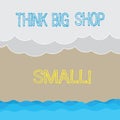 Handwriting text writing Think Big Shop Small. Concept meaning Do not purchase too analysisy things to save for your