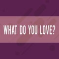 Handwriting text writing What Do You Love Question. Concept meaning Enjoyable things passion for something inspiration