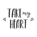 The handwritten phrase Take my heart. Hand lettering. Words on the theme of Valentine's Day. Black and white vector Royalty Free Stock Photo