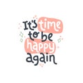 Its time to be happy again. Mental health slogan stylized typography.