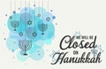 Hanukkah, we will be closed