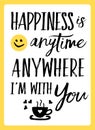 Happiness is anytime anywhere I`m with You