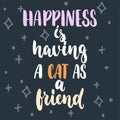 Happiness is having a cat as a friend - hand drawn lettering phrase for animal lovers on the dark blue background. Fun