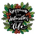 Happiness is not a destination it is a way of life.