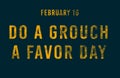 Happy Do a Grouch a Favor Day, February 16. Calendar of February Text Effect, design