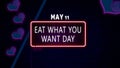 Happy Eat What You Want Day, May 11. Calendar of May Neon Text Effect, design