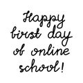 Happy first day of online school. Education quote. hildish handwriting. Isolated on white background. Vector stock illustration