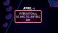 Happy International Be Kind to Lawyers Day, April 11. Calendar of April Neon Text Effect, design