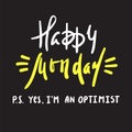 Happy Monday P.S. Yes I am optimist - inspire and motivational quote. Print for inspirational poster,