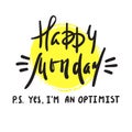 Happy Monday P.S. Yes I am optimist - inspire and motivational quote.