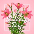 Happy Mothers Day. Greeting card with lettering. Mothers day postcard with blooming pink lilies flowers.