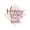 Happy is the new rich. Handwritten positive quote to printable home decoration, greeting card, t-shirt design. Calligraphy vector