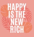 Happy is the new rich. Vector quote typographical background with hand drawn illustration of palm leaves isolated.