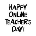 Happy online teachers day. Education quote. Cute hand drawn lettering in modern scandinavian style. Isolated on white background.