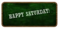 HAPPY SATURDAY written with chalk on green chalkboard. Wooden frame.