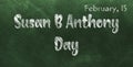 Happy Susan B Anthony Day, February 15. Calendar of February Chalk Text Effect, design