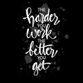 The harder you work the better you get.