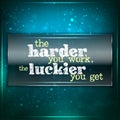 Harder you work, Luckier you get.