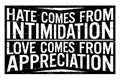 Hate comes from intimidation, love comes from appreciation