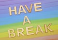 have a break write on colorful background Royalty Free Stock Photo