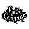 Have courage hand drawn lettering phrase