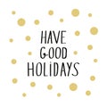 Have good holidays modern lettering with golden dots on white for card or poster designs