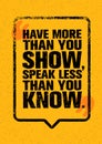 Have More Than You Show, Speak Less Than You Know. Inspiring Creative Motivation Quote. Typography Banner