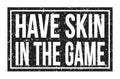 HAVE SKIN IN THE GAME, words on black rectangle stamp sign