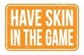 HAVE SKIN IN THE GAME, words on orange rectangle stamp sign