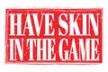 HAVE SKIN IN THE GAME, words on red grungy stamp sign