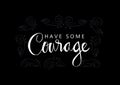 Have some courage.