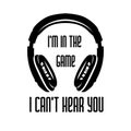 Headphones monochrome graphic. Musical t-shirt design. I m in the game, I can t hear you quote text phrase quotation