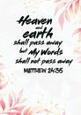 Heaven and earth shall pass away, but My Words shall not pass away. Matthew 24:35