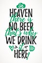 In Heaven There Is No Beer ThatÃ¢â¬â¢s Why We Drink It Here funny lettering