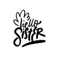 Hello Sister. Calligraphy phrase. Lettering for kid design clothes. Black color vector illustration.