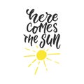 Here comes the sun - hand drawn lettering quote isolated on the white background. Fun brush ink inscription for photo