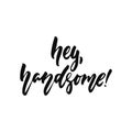 Hey, handsome - hand drawn positive inspirational lettering phrase isolated on the white background. Fun typography