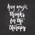 Hey music, thanks for the therapy - hand drawn Musical lettering phrase isolated on the black chalkboard background. Fun