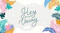 Hey Vacay lettering card with tropical leaves. Inspirational summer background in flat style. Vector tropical illustration