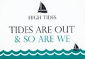 High Tide Sign - Tides are out & So are We